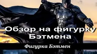Обзор на фигурку Бэтмена.Фигурка Бэтмен/ Overview of the figure Betmena.