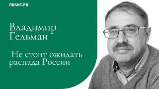 Владимир Гельман: Не стоит ожидать распада России