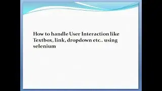 How to handle User Interaction like Textbox, link, dropdown etc.. using selenium