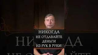 Никогда не отдавайте деньги из рук в руки 