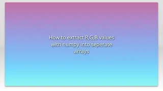 How to extract R,G,B values with numpy into seperate arrays