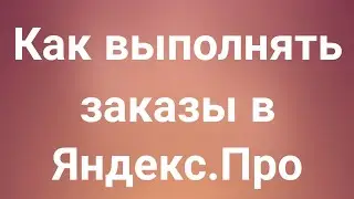 Как выполнять заказы в Яндекс.Про
