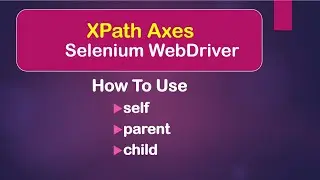 XPath Axes: How To Use Self, Parent, Child || Selenium WebDriver || Java