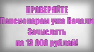 ПРОВЕРЯЙТЕ Пенсионерам уже Начали Зачислять по 13 000 рублей