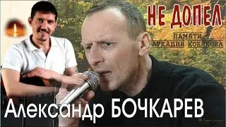 Александр БОЧКАРЕВ - Не допел (Памяти Аркадия КОБЯКОВА)
