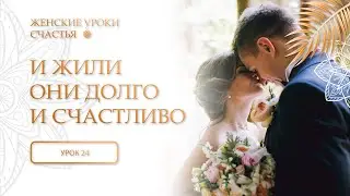24 урок. И жили они долго и счастливо. Женские уроки счастья.
