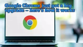 Google Chrome just got a big upgrade — here's how it works