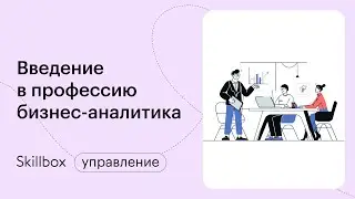 Что такое бизнес-анализ: структура и инструменты. Интенсив по введению в профессию бизнес-аналитика