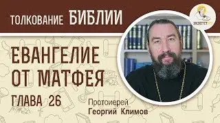 Евангелие от Матфея. Глава 26. Протоиерей Георгий Климов. Новый Завет