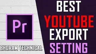 Youtube Best Export / Render Setting In Adobe Premier Pro CC 2017 | Bhoram Technical