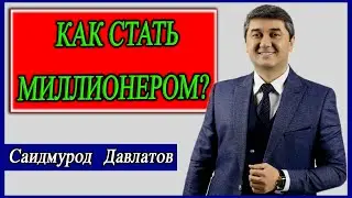 Как стать миллионером ?  Саидмурод Давлатов