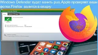 Windows Defender будет банить pua,Apple проверяют ваши фотки,Firefox  валится в бездну