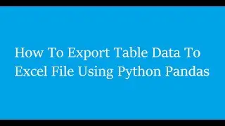 How To Export Table Data To Excel File Using Python Pandas