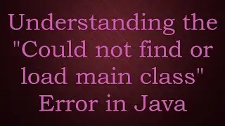 Understanding the Could not find or load main class Error in Java