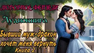 АУДИОКНИГА | ЛЮБОВНОЕ ФЭНТЕЗИ : БЫВШИЙ МУЖ-ДРАКОН ХОЧЕТ МЕНЯ ВЕРНУТЬ. КНИГА 2