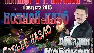 СУДЬБЕ НАЗЛО/ Аркадий КОБЯКОВ - Концерт в ночном клубе Camelot/ Карасук, 01.08.2015 г.
