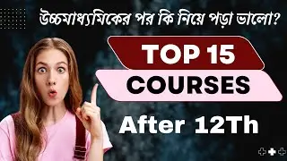 উচ্চমাধ্যমিকের পর কি নিয়ে পড়া ভালো? Top 15 Courses After 12th 2024: Best Career Option After Hs