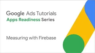 Google Ads Tutorials: Measuring with Firebase