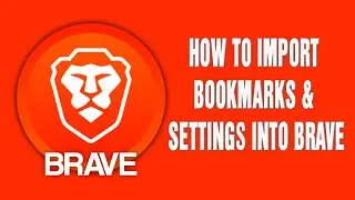 Brave Browser | How to Import Bookmarks and Settings into Brave