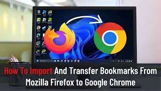 How To Import And Transfer Bookmarks From Mozilla Firefox to Google Chrome (Guide)