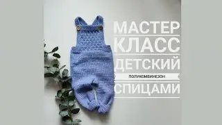 Мастер класс детский полукомбинезон спицами размер 3-6 месяцев