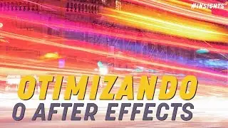 5 FORMAS DE OTIMIZAR O AFTER EFFECTS | INSIGHTS