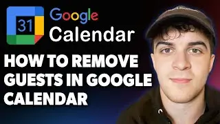 How to Remove Guests in Google Calendar [2025 Full Guide]