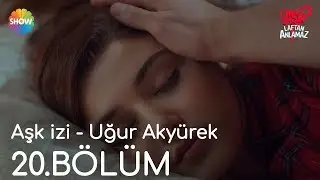Aşk Laftan Anlamaz 20.Bölüm | Aşk izi - Uğur Akyürek