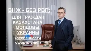 ВНЖ – БЕЗ РВП: ДЛЯ ГР-Н КАЗАХСТАНА, МОЛДОВЫ И УКРАИНЫ (ОСОБЕННОСТИ ОФОРМЛЕНИЯ)