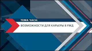 Возможности для карьеры в РЖД || ТЕМА ЧАСА