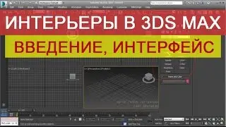 Создание интерьера в 3d max - Введение. Интерфейс.