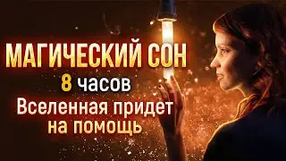 МАГИЧЕСКИЙ СОН. Вселенная придет на помощь. 8 часов
