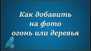 Как добавить на фото огонь или деревья