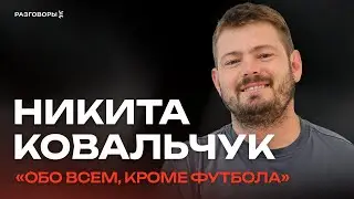 НИКИТА КОВАЛЬЧУК: Впервые рассказывает о себе, а не о футболе | РАЗГОВОРЫ 