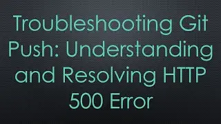 Troubleshooting Git Push: Understanding and Resolving HTTP 500 Error