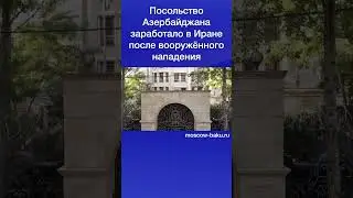 Посольство Азербайджана заработало в Иране после вооружённого нападения