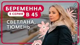 БЕРЕМЕННА В 45 | 4 ВЫПУСК | СВЕТЛАНА, ТЮМЕНЬ