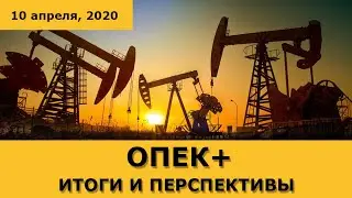 Встреча ОПЕК+: итоги и перспективы (10 апреля, 2020)