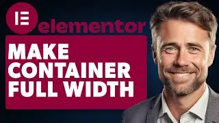 How to Make Container Full Width in Elementor (Full 2024 Guide)