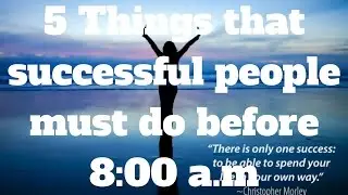 5 Things that successful people must do before 8:00 a.m