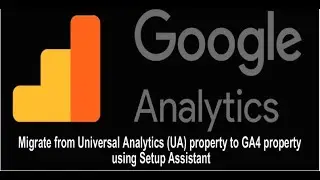 How to Configure and Migrate from Universal Analytics UA property to GA4 property using Setup Assist