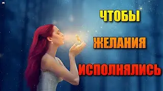 ЧТОБЫ ЖЕЛАНИЯ ИСПОЛНЯЛИСЬ