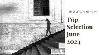 STREET PHOTOGRAPHY: TOP SELECTION - JUNE 2024 -