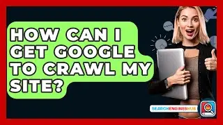 How Can I Get Google To Crawl My Site? - SearchEnginesHub.com