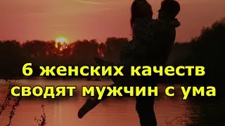 6 женских качеств, которые сводят мужчин с ума.