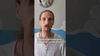 Сколько времени душа находится на Том Свете?!
