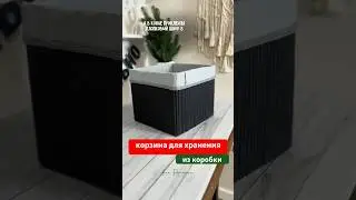 Корзина для хранения из обычной коробки своими руками 