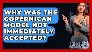 Why Was the Copernican Model Not Immediately Accepted? - Science Through Time