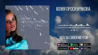 Юлия Проскурякова - Иду за своей мечтой | Аудио