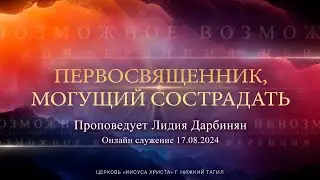 "ПЕРВОСВЯЩЕННИК, МОГУЩИЙ СОСТРАДАТЬ" Проповедует Лидия Дарбинян | Онлайн служение 17.08.2024  |